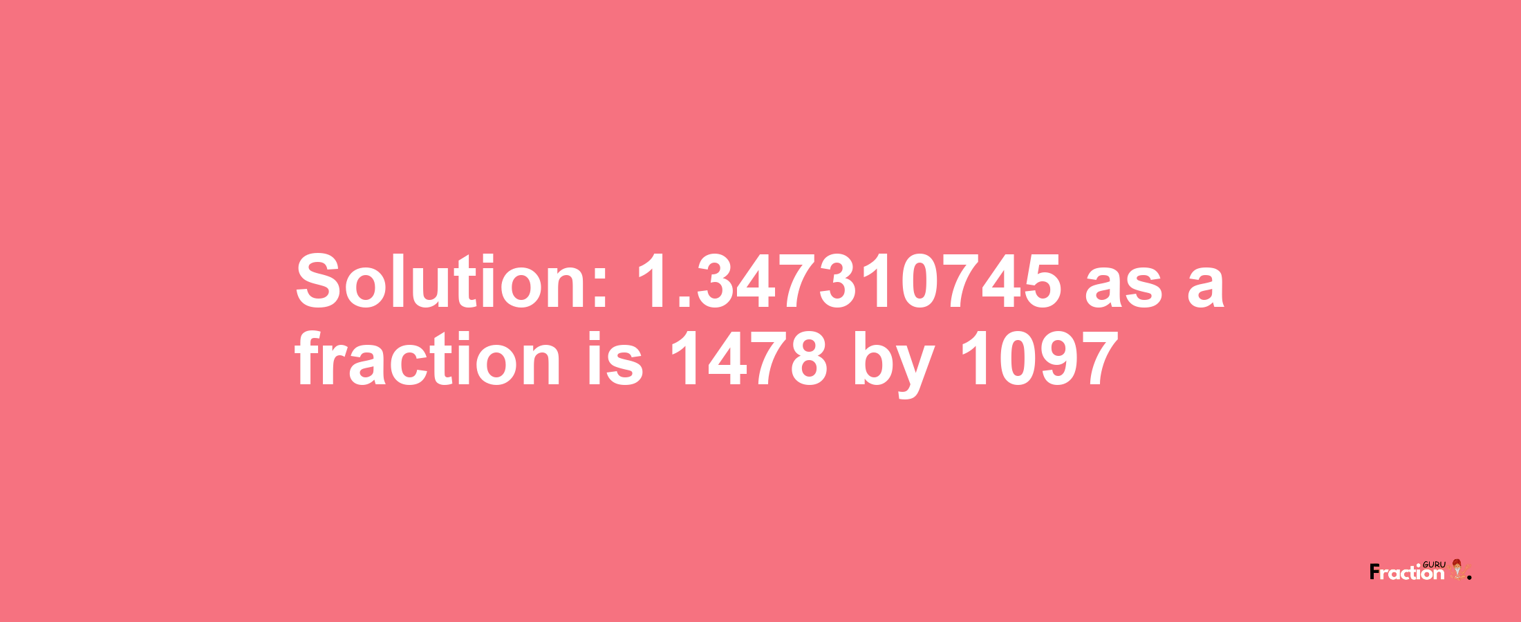 Solution:1.347310745 as a fraction is 1478/1097